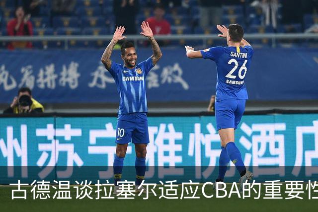 古德温谈拉塞尔适应CBA的重要性及规则差异