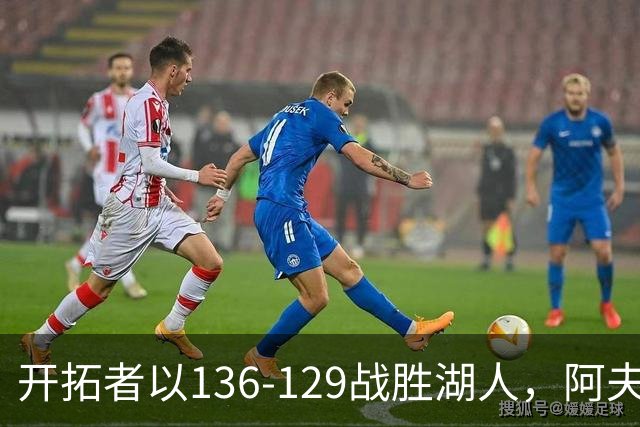 开拓者以136-129战胜湖人，阿夫迪亚表现出色，东契奇砍下41分