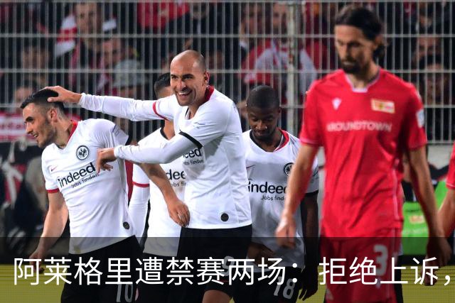 阿莱格里遭禁赛两场：拒绝上诉，担心惩罚加重